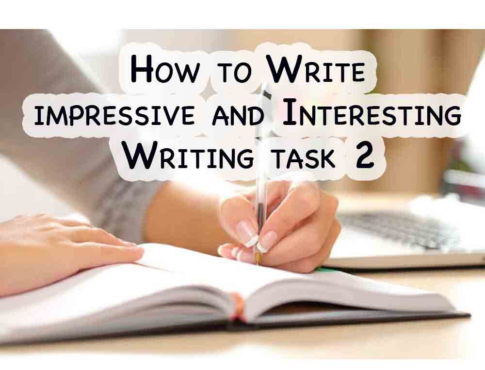 Know 6 things that can make your IELTS Writing Task 2 (essay) impressive and Interesting.